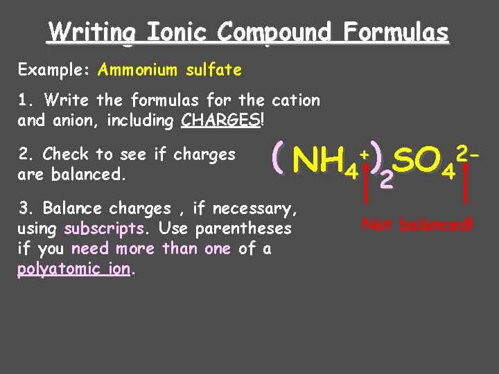 Writing Ionic Compound Formulas Example: Ammonium sulfate 1. Write the formulas for the cation