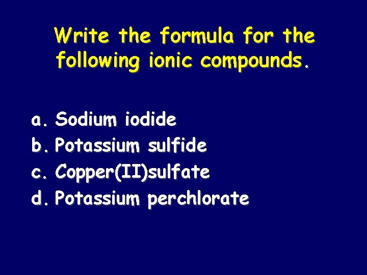 Write the formula for the following ionic compounds. a. Sodium iodide b. Potassium sulfide