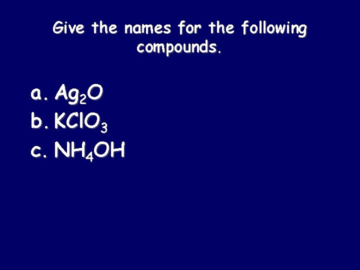 Give the names for the following compounds. a. Ag 2 O b. KCl. O