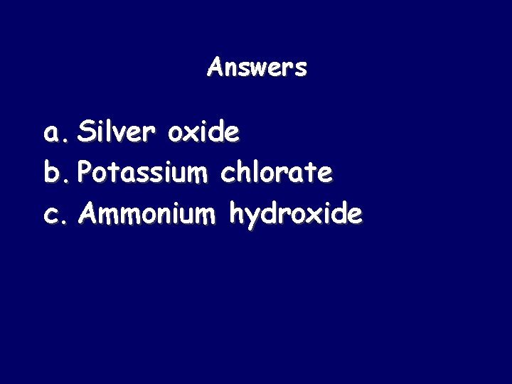 Answers a. Silver oxide b. Potassium chlorate c. Ammonium hydroxide 