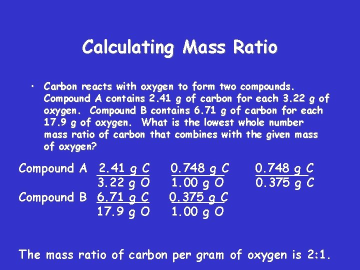 Calculating Mass Ratio • Carbon reacts with oxygen to form two compounds. Compound A