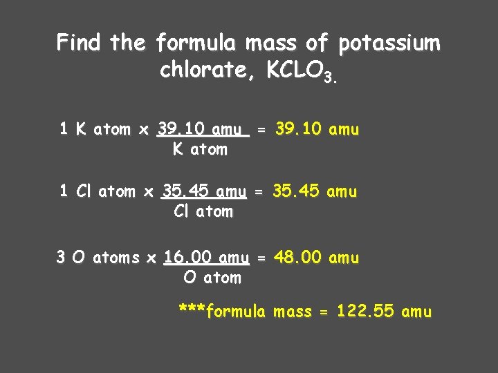 Find the formula mass of potassium chlorate, KCLO 3. 1 K atom x 39.