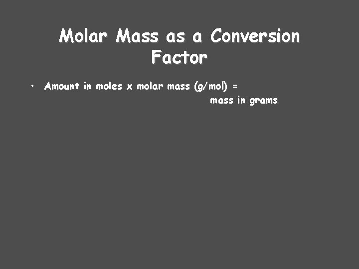 Molar Mass as a Conversion Factor • Amount in moles x molar mass (g/mol)