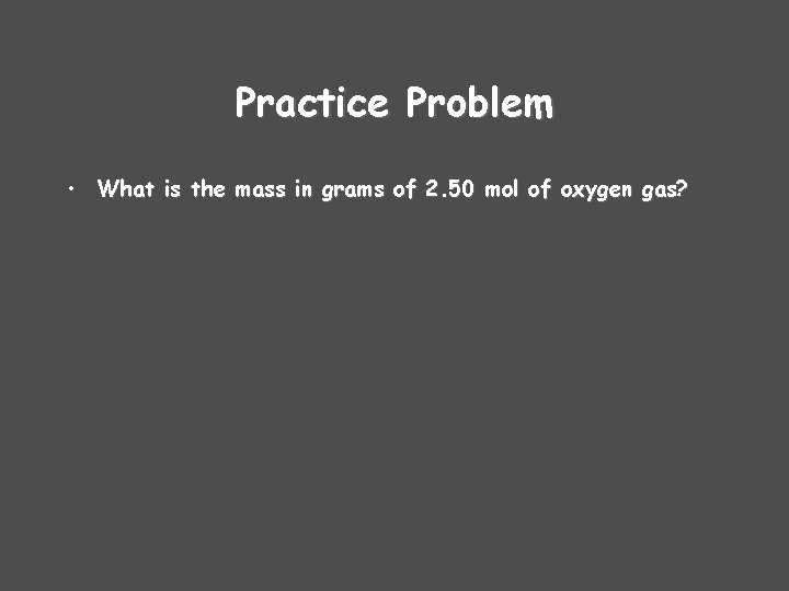 Practice Problem • What is the mass in grams of 2. 50 mol of