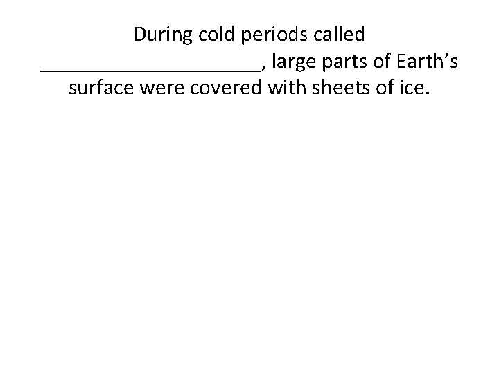 During cold periods called __________, large parts of Earth’s surface were covered with sheets