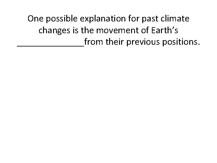 One possible explanation for past climate changes is the movement of Earth’s _______from their