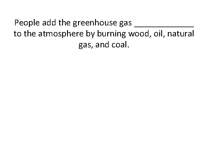 People add the greenhouse gas _______ to the atmosphere by burning wood, oil, natural