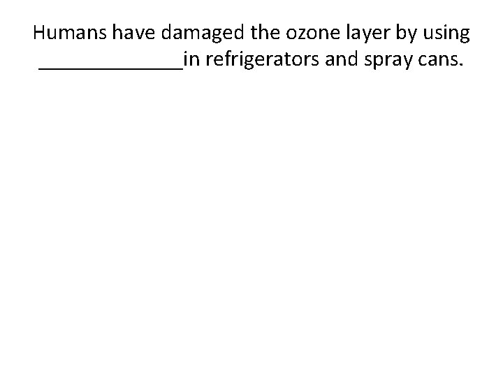 Humans have damaged the ozone layer by using _______in refrigerators and spray cans. 