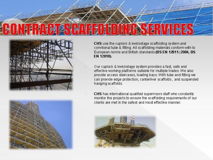 CONTRACT SCAFFOLDING SERVICES CHS use the cuplock & kwickstage scaffolding system and convtional tube