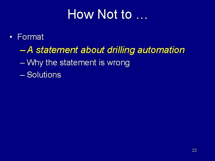 How Not to … • Format – A statement about drilling automation – Why