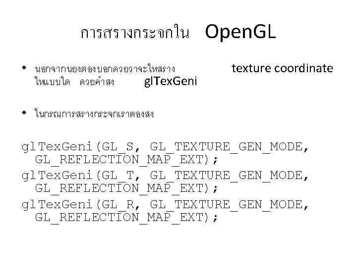 การสรางกระจกใน Open. GL • นอกจากนยงตองบอกดวยวาจะใหสราง ใหแบบใด ดวยคำสง gl. Tex. Geni texture coordinate • ในกรณการสรางกระจกเราตองสง