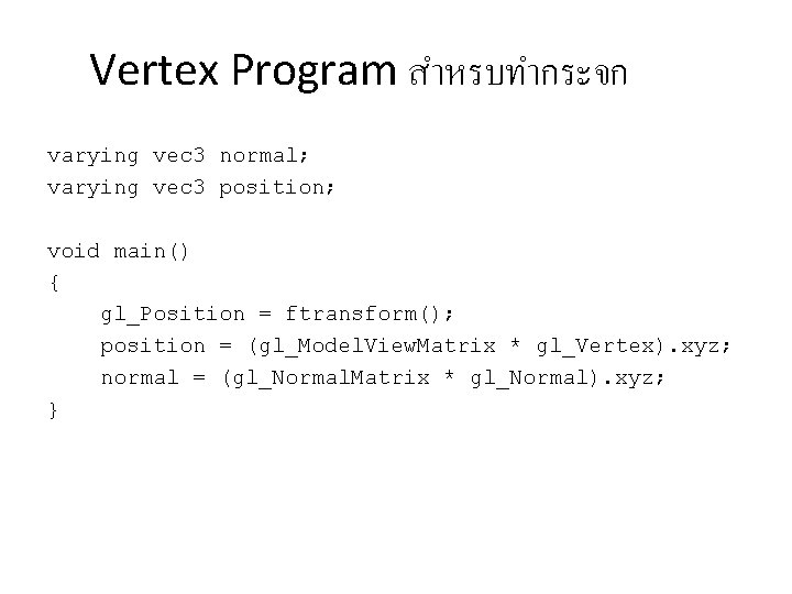 Vertex Program สำหรบทำกระจก varying vec 3 normal; varying vec 3 position; void main() {