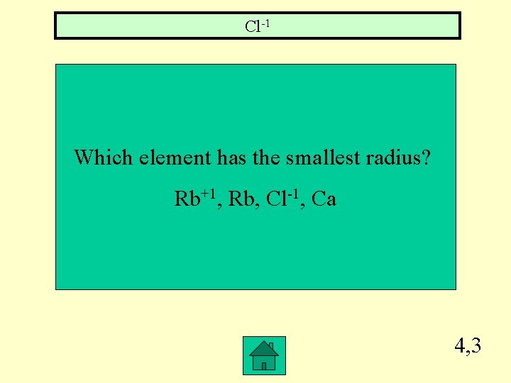 Cl-1 Which element has the smallest radius? Rb+1, Rb, Cl-1, Ca 4, 3 
