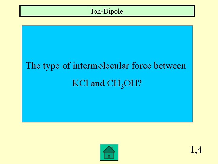 Ion-Dipole The type of intermolecular force between KCl and CH 3 OH? 1, 4