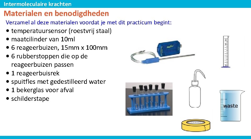 Intermoleculaire krachten Materialen en benodigdheden Verzamel al deze materialen voordat je met dit practicum