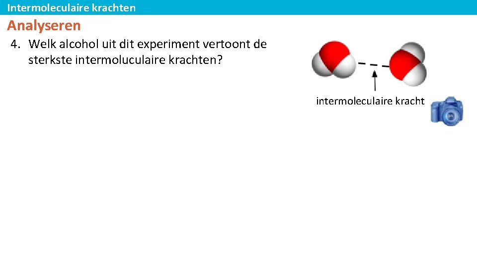 Intermoleculaire krachten Analyseren 4. Welk alcohol uit dit experiment vertoont de sterkste intermoluculaire krachten?