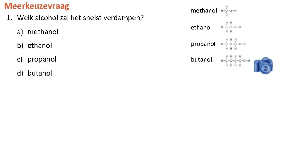 Meerkeuzevraag 1. Welk alcohol zal het snelst verdampen? methanol a) methanol b) ethanol propanol