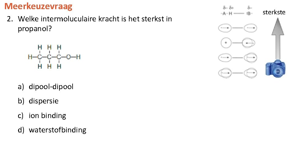 Meerkeuzevraag 2. Welke intermoluculaire kracht is het sterkst in propanol? a) dipool-dipool b) dispersie