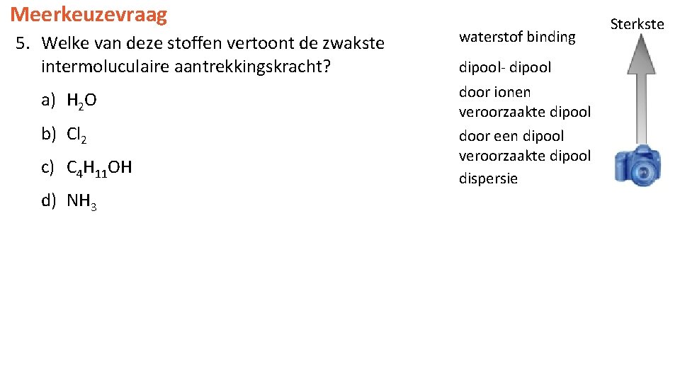 Meerkeuzevraag 5. Welke van deze stoffen vertoont de zwakste intermoluculaire aantrekkingskracht? a) H 2