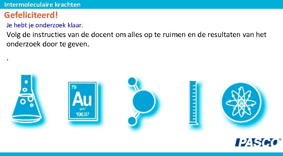 Intermoleculaire krachten Gefeliciteerd! Je hebt je onderzoek klaar. Volg de instructies van de docent