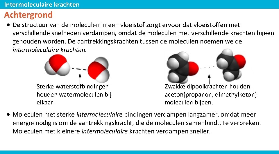 Intermoleculaire krachten Achtergrond • De structuur van de moleculen in een vloeistof zorgt ervoor