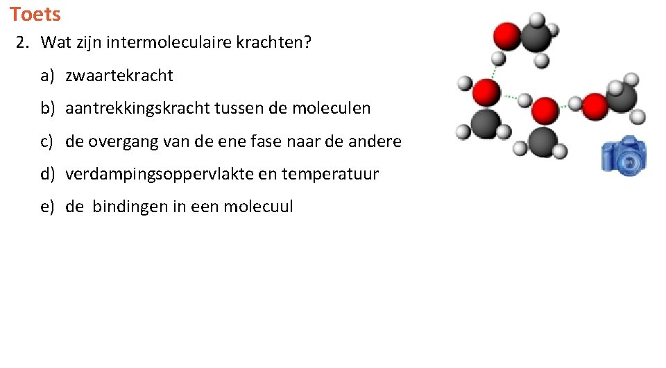 Toets 2. Wat zijn intermoleculaire krachten? a) zwaartekracht b) aantrekkingskracht tussen de moleculen c)