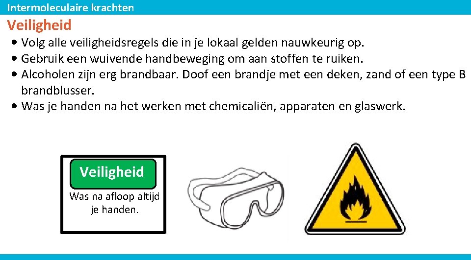 Intermoleculaire krachten Veiligheid • Volg alle veiligheidsregels die in je lokaal gelden nauwkeurig op.