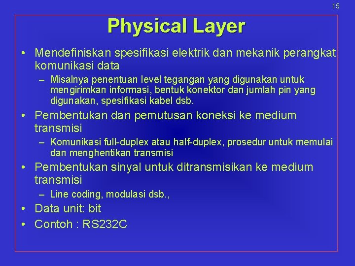 15 Physical Layer • Mendefiniskan spesifikasi elektrik dan mekanik perangkat komunikasi data – Misalnya