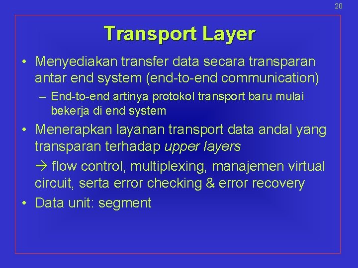 20 Transport Layer • Menyediakan transfer data secara transparan antar end system (end-to-end communication)