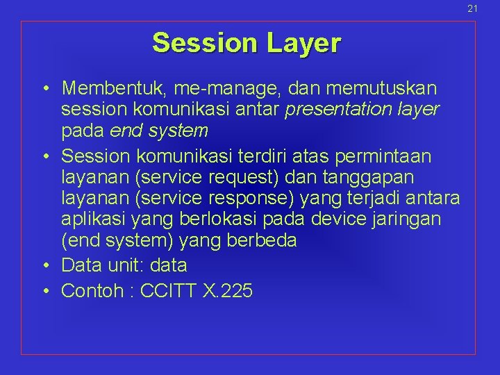 21 Session Layer • Membentuk, me-manage, dan memutuskan session komunikasi antar presentation layer pada