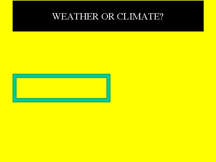  WEATHER OR CLIMATE? 