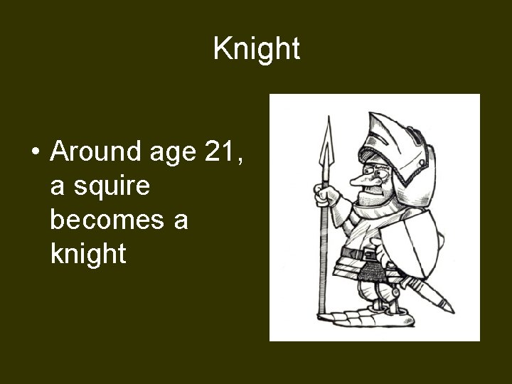 Knight • Around age 21, a squire becomes a knight 