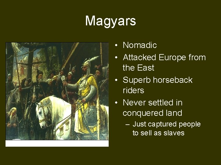 Magyars • Nomadic • Attacked Europe from the East • Superb horseback riders •