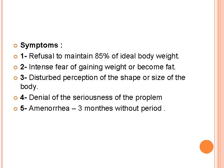 Symptoms : 1 - Refusal to maintain 85% of ideal body weight. 2 -