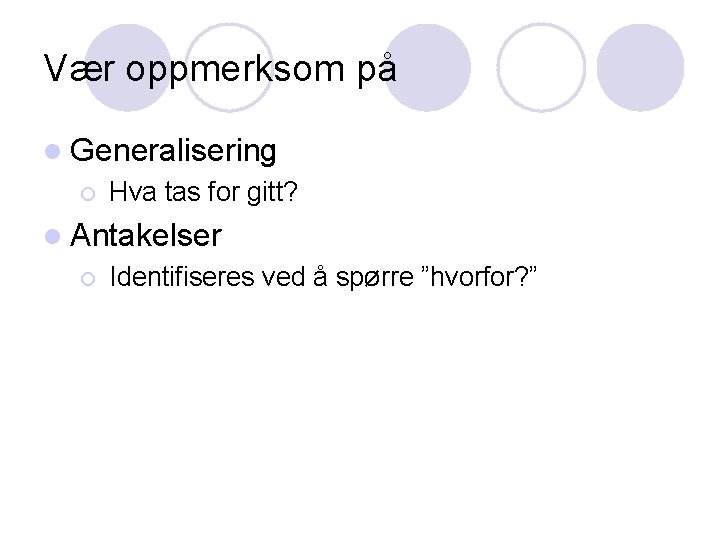 Vær oppmerksom på l Generalisering ¡ Hva tas for gitt? l Antakelser ¡ Identifiseres