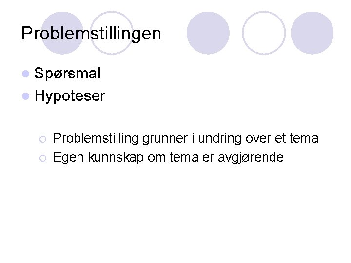 Problemstillingen l Spørsmål l Hypoteser ¡ ¡ Problemstilling grunner i undring over et tema