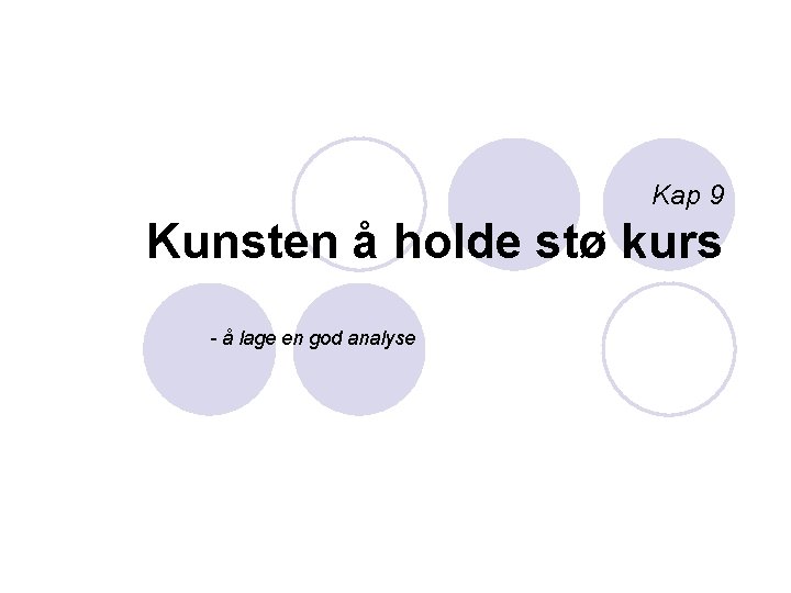 Kap 9 Kunsten å holde stø kurs - å lage en god analyse 