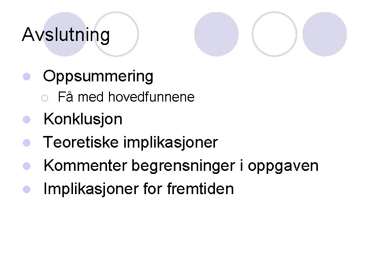 Avslutning l Oppsummering ¡ Få med hovedfunnene Konklusjon l Teoretiske implikasjoner l Kommenter begrensninger