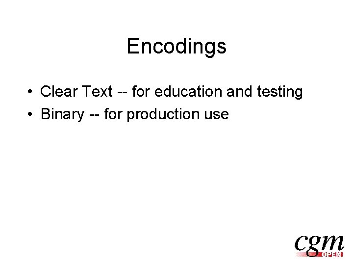 Encodings • Clear Text -- for education and testing • Binary -- for production