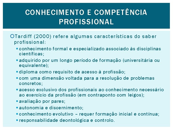 CONHECIMENTO E COMPETÊNCIA PROFISSIONAL Tardiff (2000) refere algumas características do saber profissional: § conhecimento