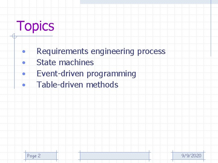 Topics • • Requirements engineering process State machines Event-driven programming Table-driven methods Page 2