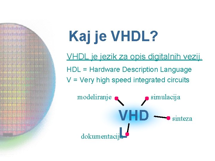 Kaj je VHDL? VHDL je jezik za opis digitalnih vezij. HDL = Hardware Description