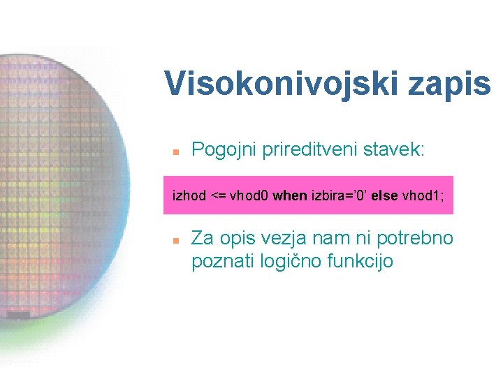 Visokonivojski zapis n Pogojni prireditveni stavek: izhod <= vhod 0 when izbira=’ 0’ else