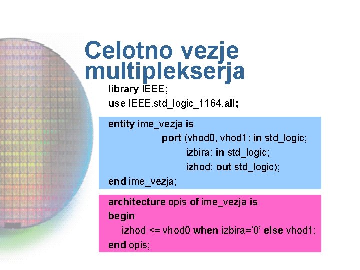 Celotno vezje multiplekserja library IEEE; use IEEE. std_logic_1164. all; entity ime_vezja is port (vhod