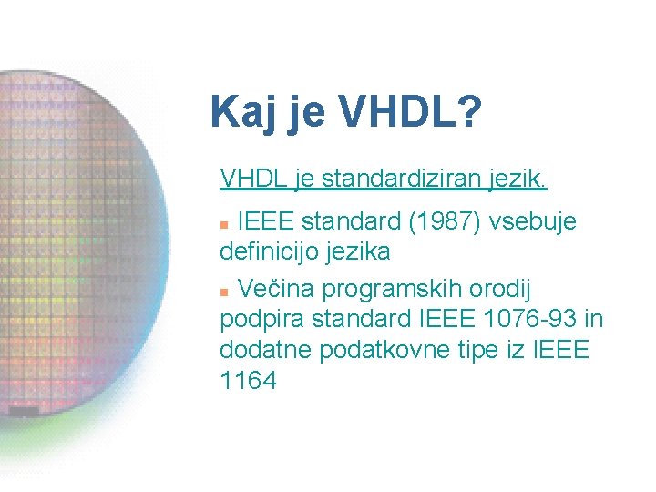 Kaj je VHDL? VHDL je standardiziran jezik. IEEE standard (1987) vsebuje definicijo jezika n