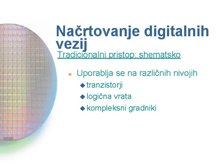 Načrtovanje digitalnih vezij Tradicionalni pristop: shematsko n Uporablja se na različnih nivojih u tranzistorji