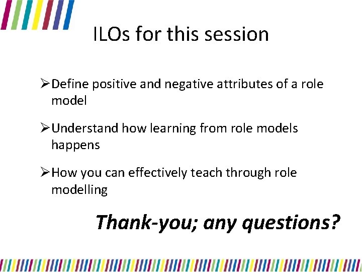 ILOs for this session ØDefine positive and negative attributes of a role model ØUnderstand ILOs for this session ØDefine positive and negative attributes of a role model ØUnderstand