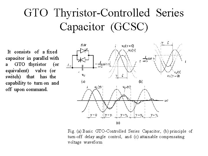 GTO Thyristor-Controlled Series Capacitor (GCSC) It consists of a fixed capacitor in parallel with