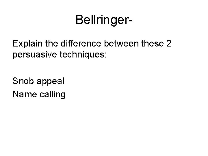 Bellringer. Explain the difference between these 2 persuasive techniques: Snob appeal Name calling 