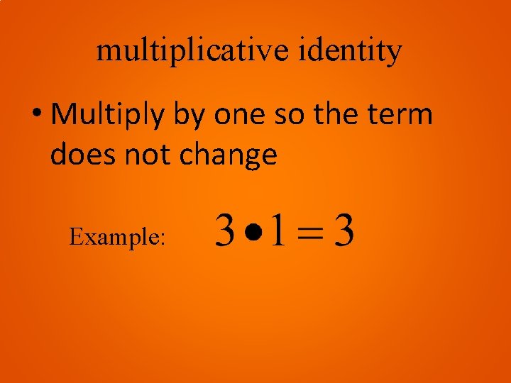 multiplicative identity • Multiply by one so the term does not change Example: 